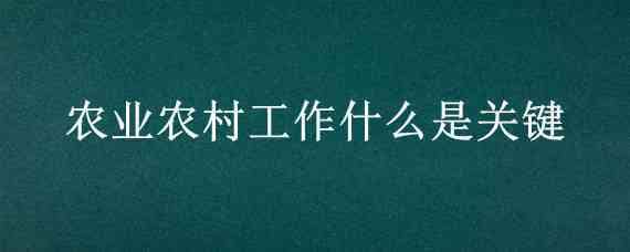 农业农村工作什么是关键 关于农业农村工作的几点思考