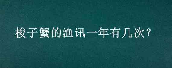 梭子蟹的渔讯一年有几次?