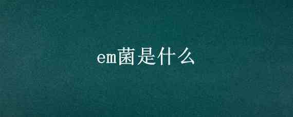 em菌是什么（鱼缸em菌是什么）