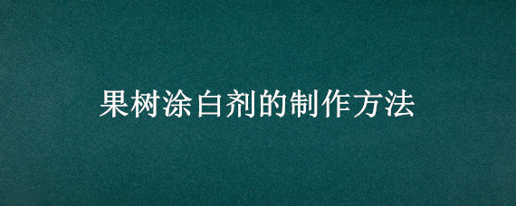 果树涂白剂的制作方法 果树涂白用什么原料