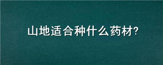 山地适合种什么药材