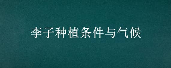 李子种植条件与气候