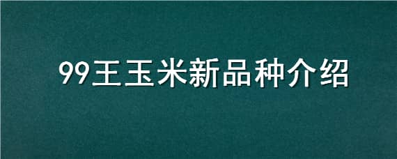 99王玉米新品种介绍 99王玉米新品种介绍,秋乐368品种介绍