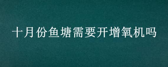 十月份鱼塘需要开增氧机吗 秋天鱼塘要开增氧机吗