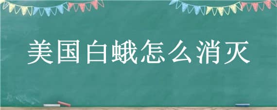 美国白蛾怎么消灭 美国白蛾怎么消灭的