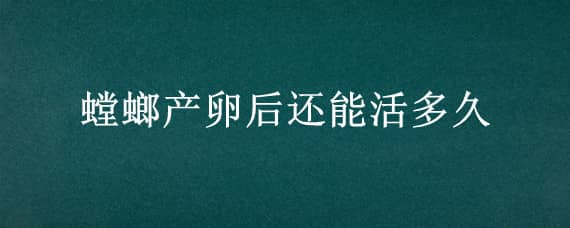 螳螂产卵后还能活多久（螳螂产完卵还能活吗）