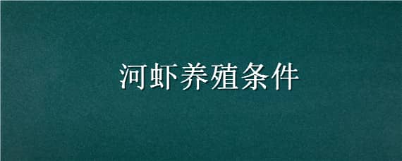 河虾养殖条件（河虾养殖条件和技术）