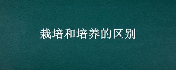 栽培和培养的区别（栽培还是培养）