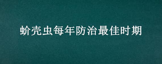 蚧壳虫每年防治最佳时期