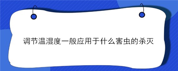 调节温湿度一般应用于什么害虫的杀灭