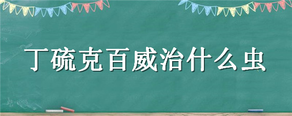 丁硫克百威治什么虫 丁硫克百威杀线虫吗