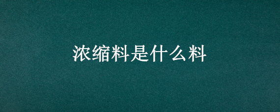 浓缩料是什么料（浓缩料是粉料吗）