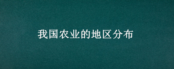 我国农业的地区分布 我国农业的地区分布特点