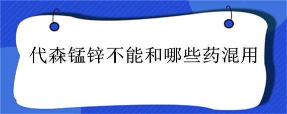 代森锰锌不能和哪些药混用 与代森锰锌复配的农药有哪些?