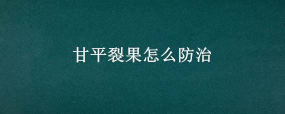 甘平裂果怎么防治 甘平裂果有什么防范措施