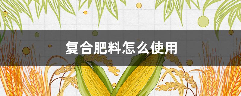 复合肥料怎么使用