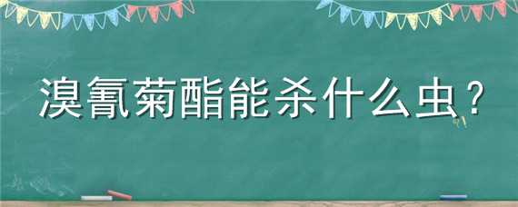 溴氰菊酯能杀什么虫 甲氰菊酯可以杀什么虫