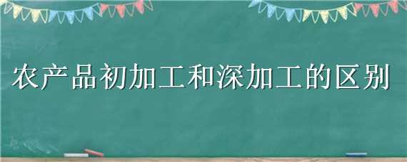 农产品初加工和深加工的区别