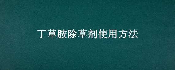 丁草胺除草剂使用方法 丁草胺除草剂使用方法用量