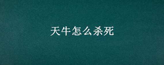 天牛怎么杀死 天牛可以直接打死吗