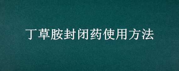 丁草胺封闭药使用方法 丁草胺封闭药使用方法用量一瓶100克能管多少地