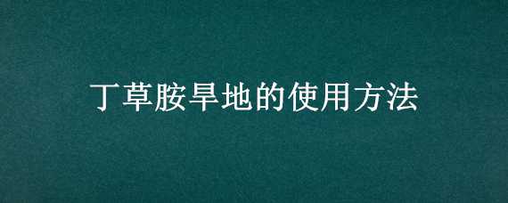 丁草胺旱地的使用方法 用丁草胺封水田地几小时后可以补水