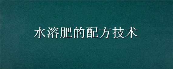 水溶肥的配方技术 水溶肥的配方技术有哪些