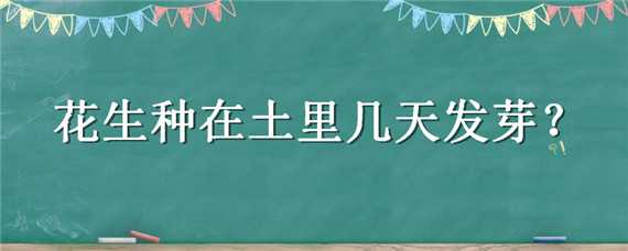 花生种在土里几天发芽 花生种在土里几天发芽出苗