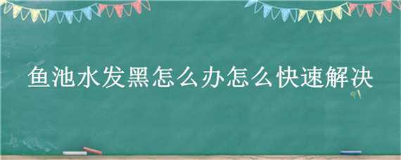 鱼池水发黑怎么办怎么快速解决 鱼池的水发黑是怎么回事