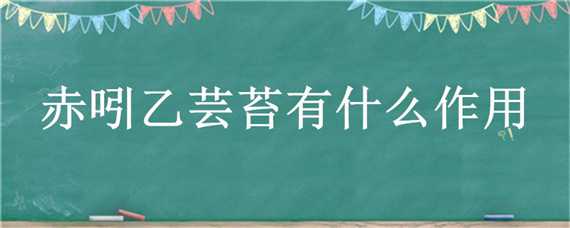 赤吲乙芸苔有什么作用 赤:吲乙:芸苔有什么作用