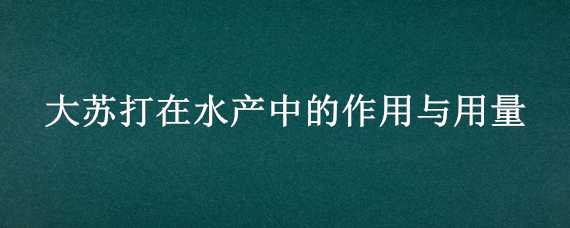 大苏打在水产中的作用与用量（大苏打在水产中的作用与用量降pH值）