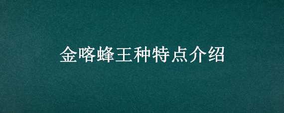 金喀蜂王种特点介绍 金喀蜂王种特点介绍图片