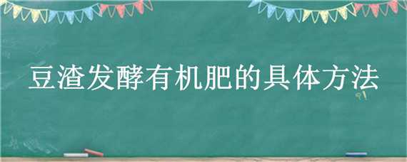 豆渣发酵有机肥的具体方法（豆渣发酵肥料制作方法）