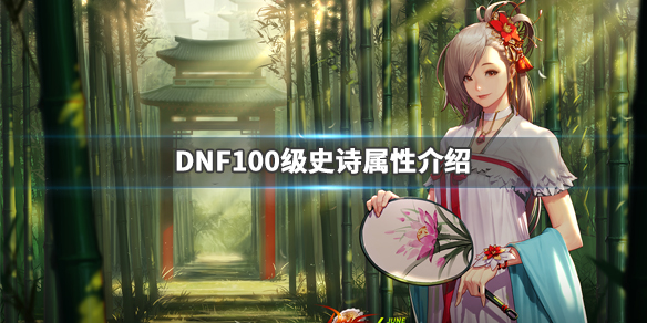 DNF100级史诗属性介绍 DNF100级史诗怎么样_网