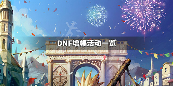 DNF增幅活动有哪些 DNF增幅活动一览_网