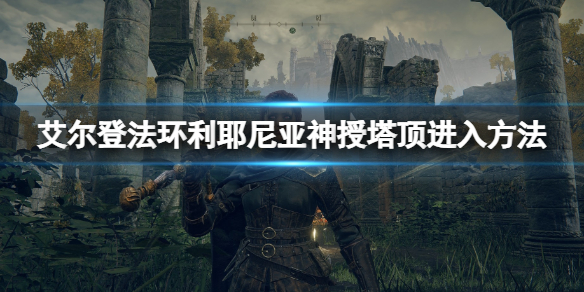 艾尔登法环利耶尼亚神授塔顶怎么去 利耶尼亚神授塔顶进入方法