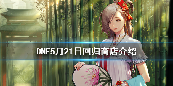 DNF5月21日回归商店有什么内容（dnf回归商店奖励）