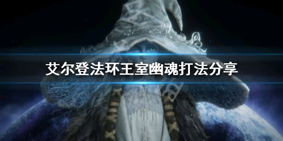 艾尔登法环王室幽魂怎么打（艾尔登法环王室幽魂怎么打贴吧）