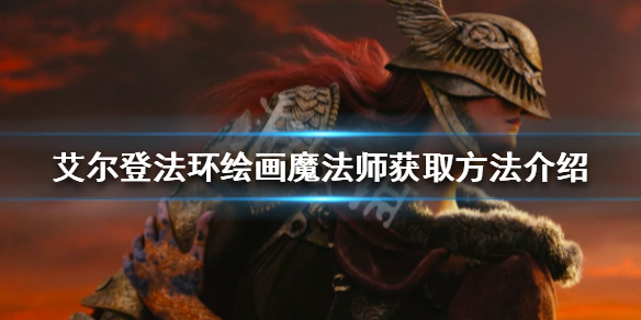 艾尔登法环绘画魔法师如何获得 绘画魔法师获取方法介绍