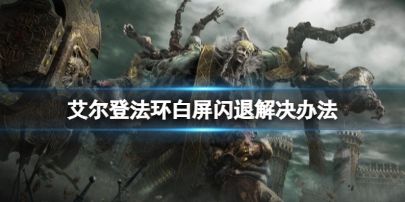 艾尔登法环白屏闪退怎么办 艾尔登法环白屏闪退解决办法