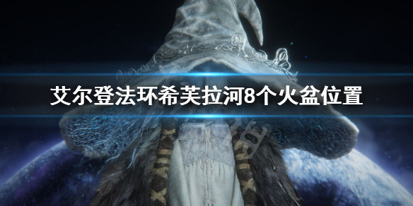 艾尔登法环希芙拉河火盆位置汇总 老头环希芙拉河8个火盆