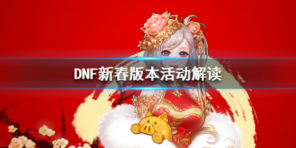 DNF新春版本活动解读 DNF新春活动怎么玩_网