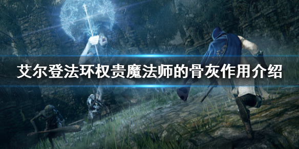 艾尔登法环权贵魔法师的骨灰好用吗 权贵魔法师的骨灰作用