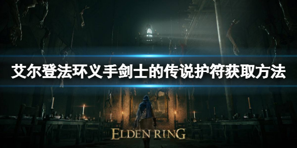 艾尔登法环义手剑士传说护符如何获取 义手剑士传说获取方法