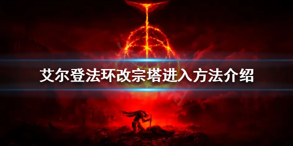 艾尔登法环改宗塔如何进入 艾尔登法环改宗塔进入方法介绍