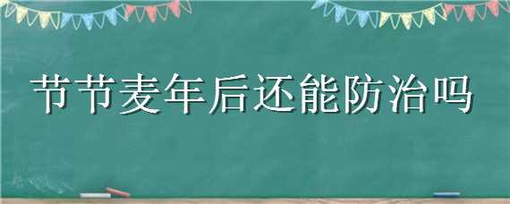 节节麦年后还能防治吗（节节麦年后用药时间）