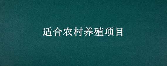 适合农村养殖项目 适合农村养殖项目的名称