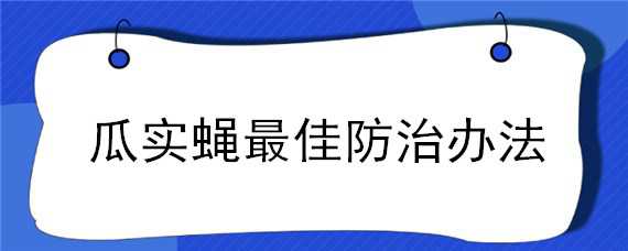 瓜实蝇最佳防治办法（瓜实蝇怎样防治）