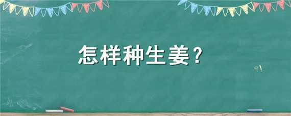 怎样种生姜（怎样种生姜才能高产?）