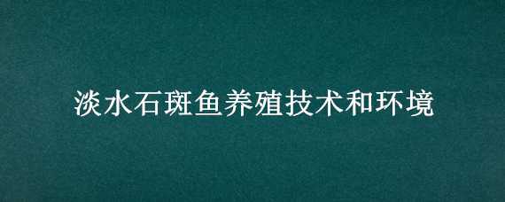 淡水石斑鱼养殖技术和环境